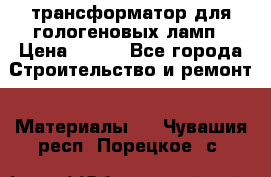 трансформатор для гологеновых ламп › Цена ­ 250 - Все города Строительство и ремонт » Материалы   . Чувашия респ.,Порецкое. с.